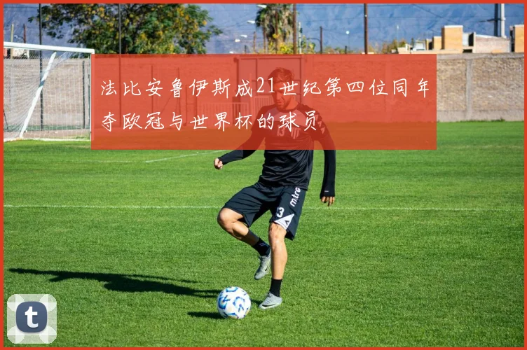 法比安鲁伊斯成21世纪第四位同年夺欧冠与世界杯的球员