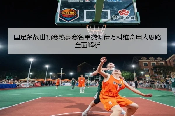 国足备战世预赛热身赛名单微调伊万科维奇用人思路全面解析（www.jiuyou..comapp）