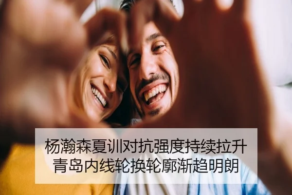 杨瀚森夏训对抗强度持续拉升 青岛内线轮换轮廓渐趋明朗 - www.jiuyou..comapp