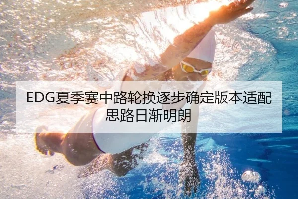 EDG夏季赛中路轮换逐步确定版本适配思路日渐明朗 - www.jiuyou..comapp