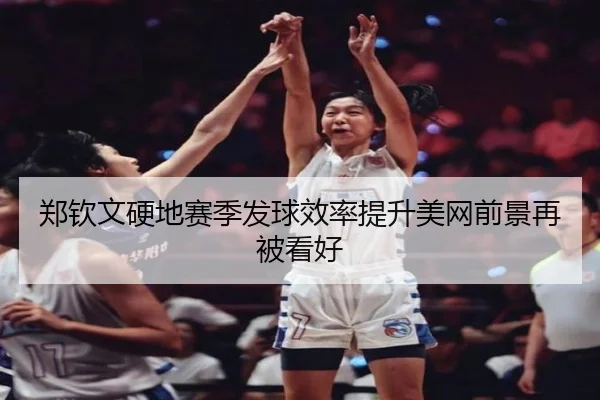 郑钦文硬地赛季发球效率提升美网前景再被看好