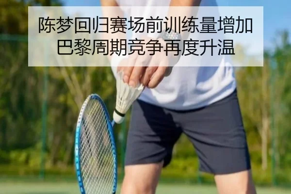陈梦回归赛场前训练量增加 巴黎周期竞争再度升温 - www.jiuyou..comapp