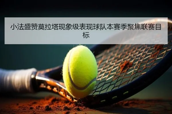 小法盛赞莫拉塔现象级表现球队本赛季聚焦联赛目标 | www.jiuyou..comapp