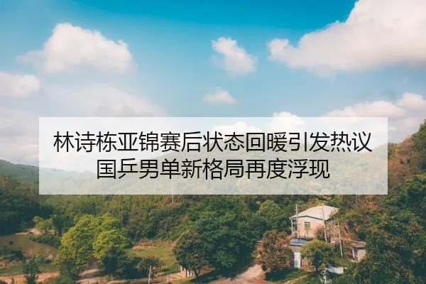 林诗栋亚锦赛后状态回暖引发热议 国乒男单新格局再度浮现 - www.jiuyou..comapp