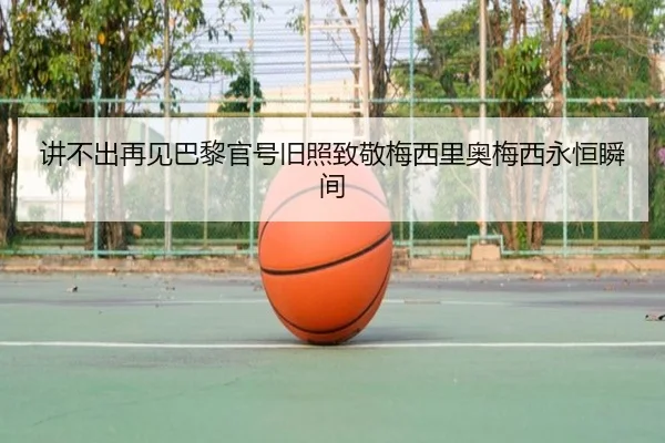 讲不出再见巴黎官号旧照致敬梅西里奥梅西永恒瞬间 - www.jiuyou..comapp